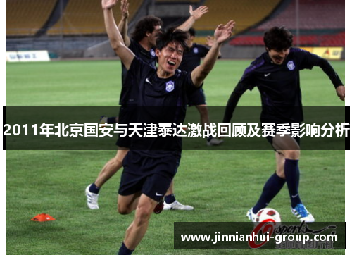 2011年北京国安与天津泰达激战回顾及赛季影响分析