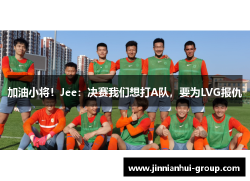 加油小将！Jee：决赛我们想打A队，要为LVG报仇