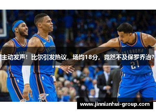 主动发声！比尔引发热议，场均18分，竟然不及保罗乔治？