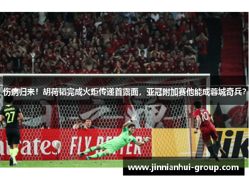 伤病归来！胡荷韬完成火炬传递首露面，亚冠附加赛他能成蓉城奇兵？